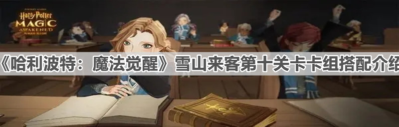 《哈利波特：魔法覺醒》雪山來客第十關卡卡組搭配介紹
