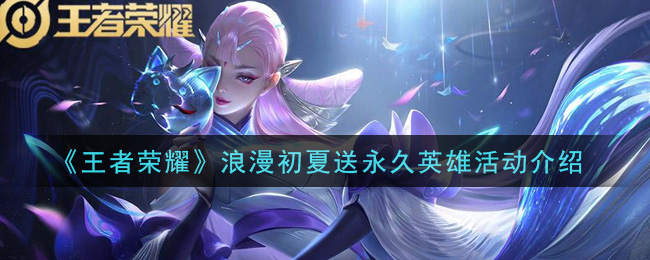 《王者榮耀》浪漫初夏送永久英雄活動一覽