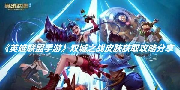 《英雄聯(lián)盟手游》雙城之戰(zhàn)皮膚獲取攻略分享