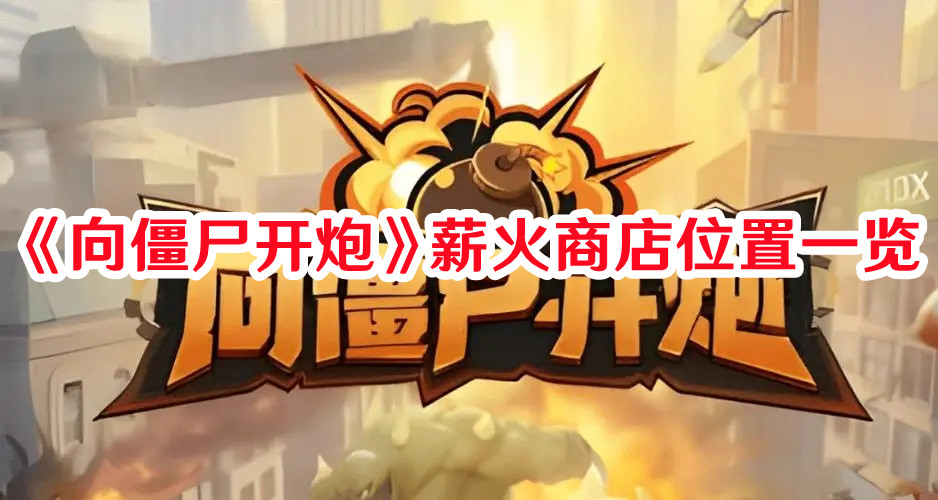 《向僵尸開(kāi)炮》薪火商店位置一覽