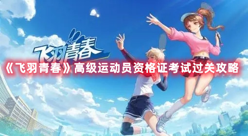 《飛羽青春》高級運動員資格證考試過關攻略
