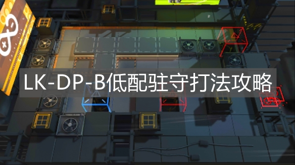 《明日方舟》LK-DP-B低配駐守打法攻略