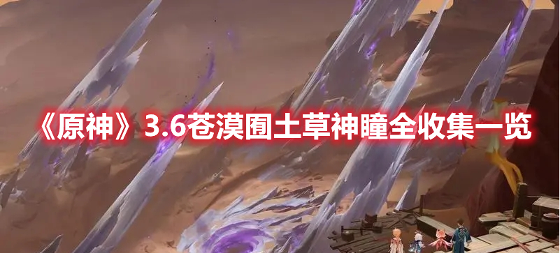 《原神》3.6蒼漠囿土草神瞳全收集一覽