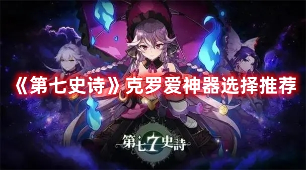 《第七史詩》克羅愛神器選擇推薦