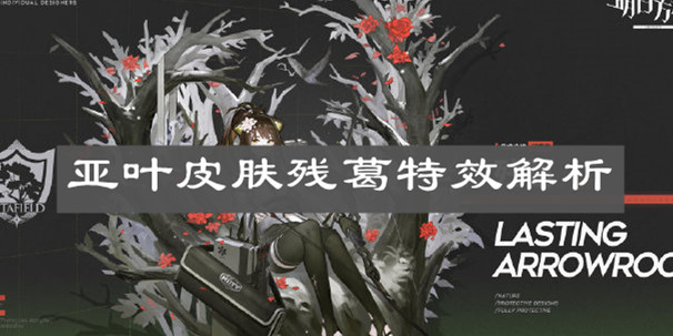 《明日方舟》亞葉皮膚殘葛特效解析