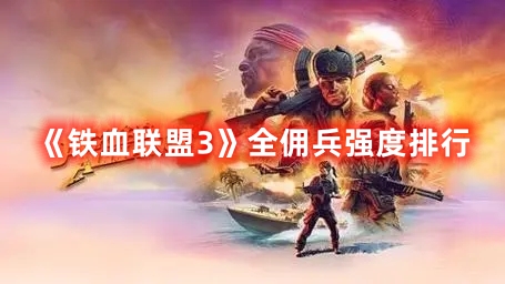 《鐵血聯盟3》全傭兵強度排行