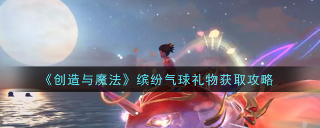 《創(chuàng)造與魔法》繽紛氣球禮物獲取方法