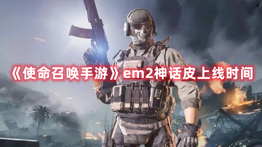 《使命召喚手游》em2神話皮上線時(shí)間