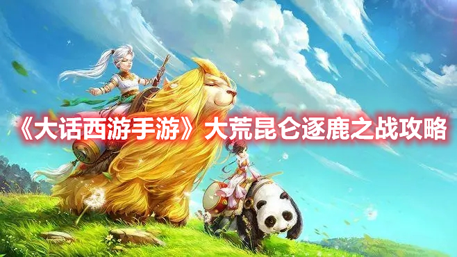 《大話西游手游》大荒昆侖逐鹿之戰攻略