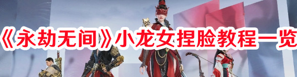 《永劫無間》小龍女捏臉教程一覽