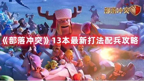 《部落沖突》13本最新打法配兵攻略