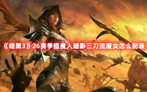 《暗黑3》26賽季獵魔人暗影三刀流魔女怎么配裝