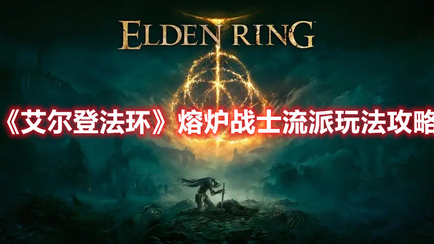 《艾爾登法環》熔爐戰士流派玩法攻略