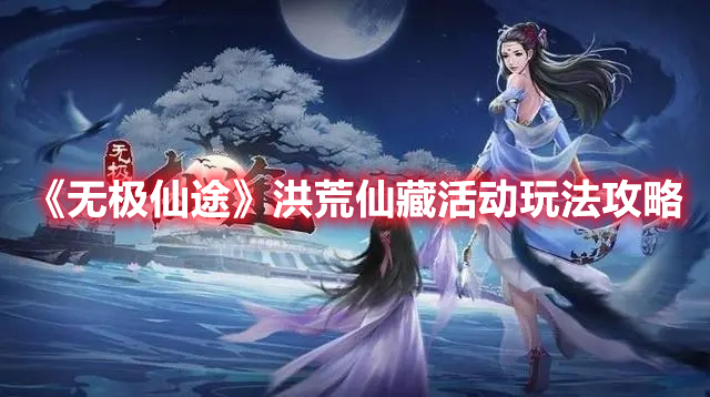 《無極仙途》洪荒仙藏活動玩法攻略