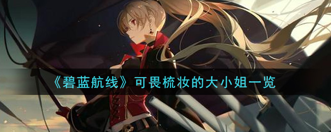 《碧藍航線》可畏梳妝的大小姐介紹