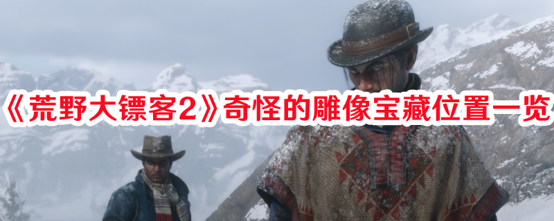 《荒野大鏢客2》奇怪的雕像寶藏位置一覽