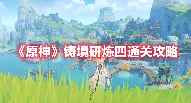 《原神》鑄境研煉四通關(guān)攻略
