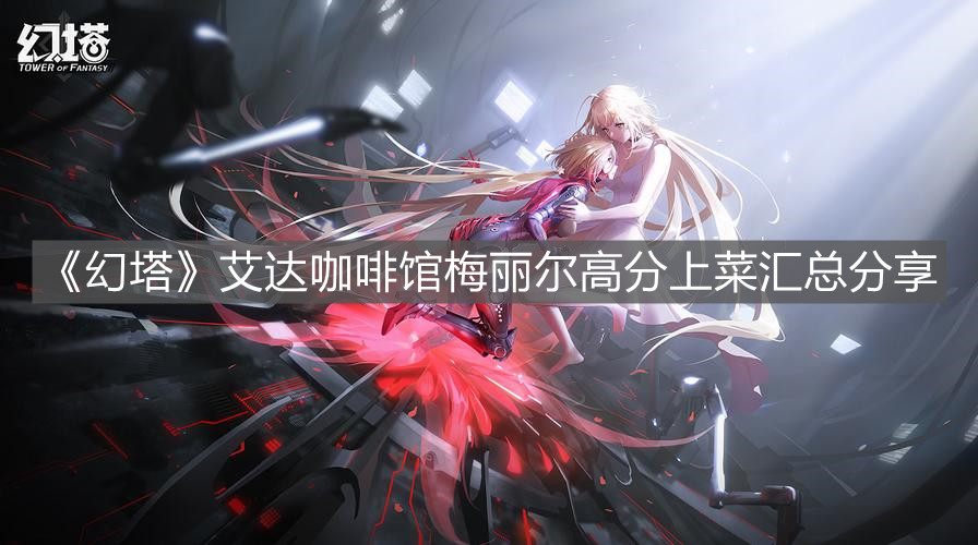 《幻塔》艾達咖啡館梅麗爾高分上菜匯總分享