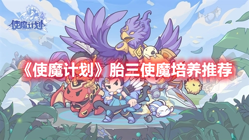 《使魔計(jì)劃》胎三使魔培養(yǎng)推薦