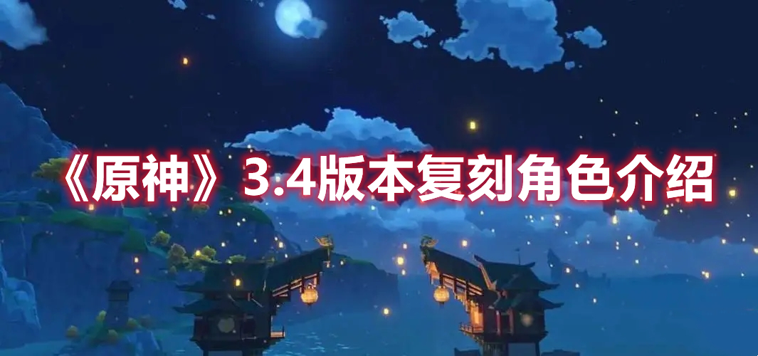 《原神》3.4版本復刻角色介紹