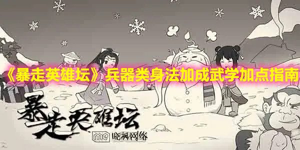 《暴走英雄壇》兵器類身法加成武學(xué)加點(diǎn)指南