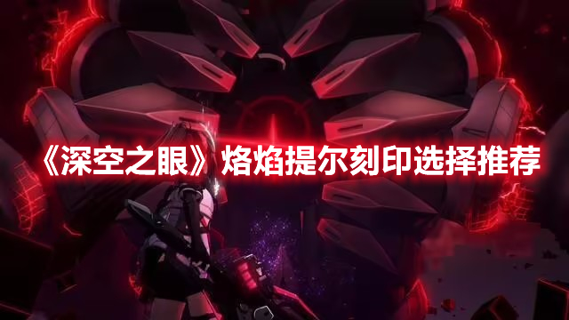 《深空之眼》烙焰提爾刻印選擇推薦