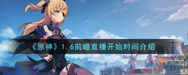 《原神》1.6前瞻直播開始時間一覽