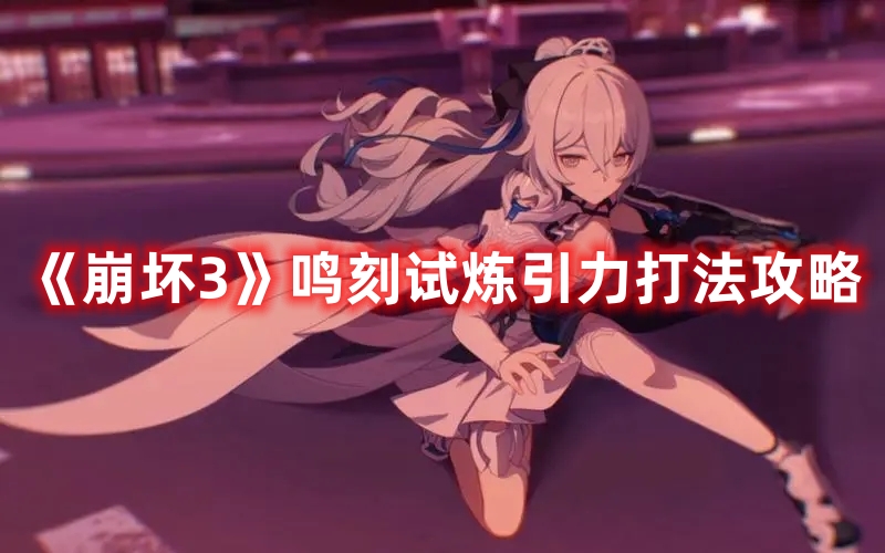 《崩壞3》鳴刻試煉引力打法攻略