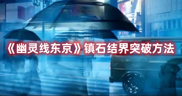 《幽靈線東京》鎮(zhèn)石結界突破方法
