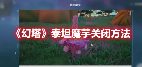 《幻塔》泰坦魔芋關(guān)閉方法