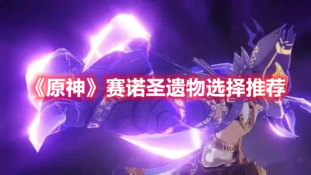 《原神》賽諾圣遺物選擇推薦