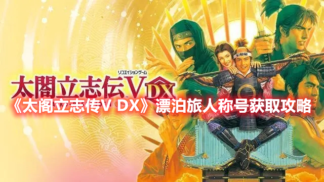 《太閣立志傳V DX》漂泊旅人稱號獲取攻略