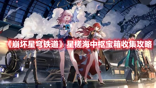 《崩壞星穹鐵道》星槎海中樞寶箱收集攻略
