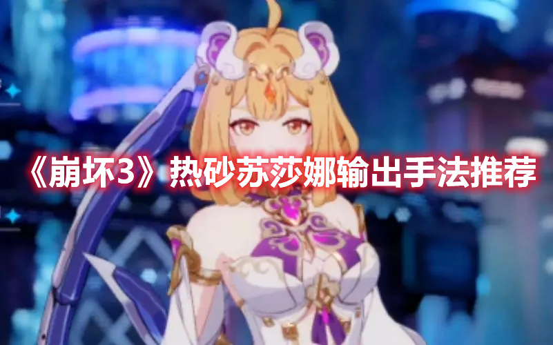 《崩壞3》熱砂蘇莎娜輸出手法推薦