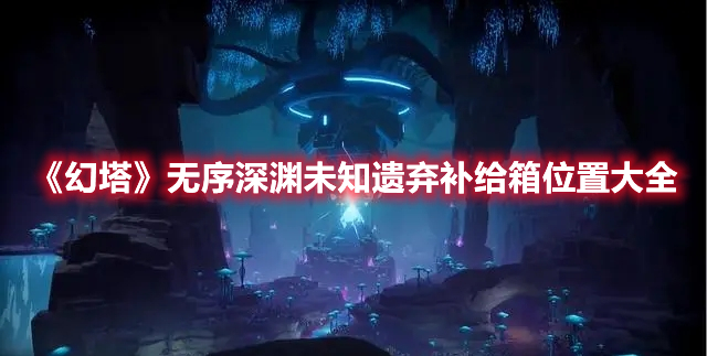 《幻塔》無序深淵未知遺棄補給箱位置大全