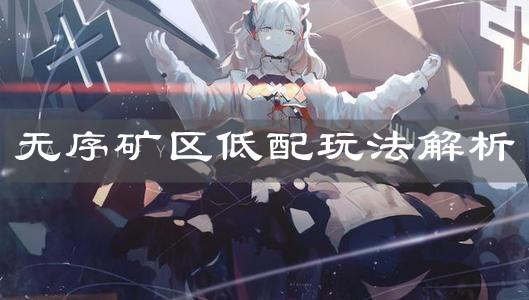 《明日方舟》5月22日無序礦區(qū)低配玩法解析