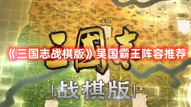 《三國志戰棋版》吳國霸王陣容推薦