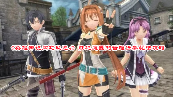 《英雄傳說閃之軌跡4》勝地庭園的苦難任務玩法攻略