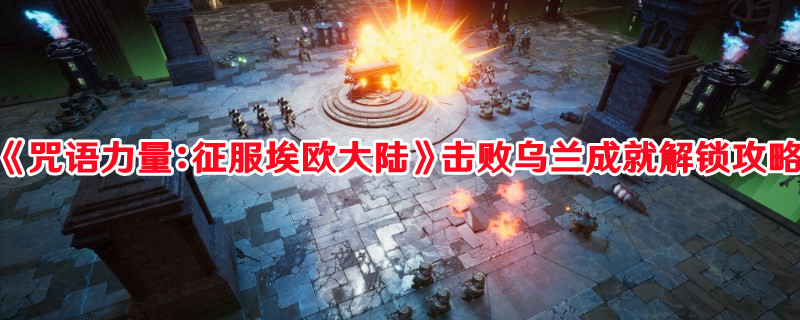 《咒語力量：征服埃歐大陸》擊敗烏蘭成就解鎖攻略