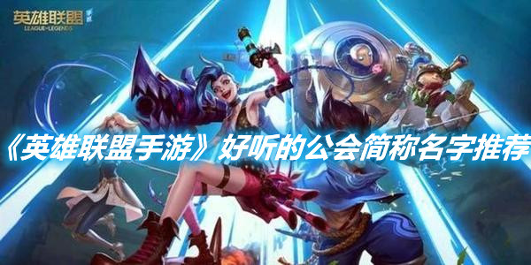 《英雄聯(lián)盟手游》好聽的公會簡稱名字推薦