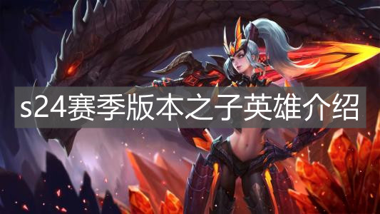 《王者榮耀》s24賽季版本之子英雄介紹