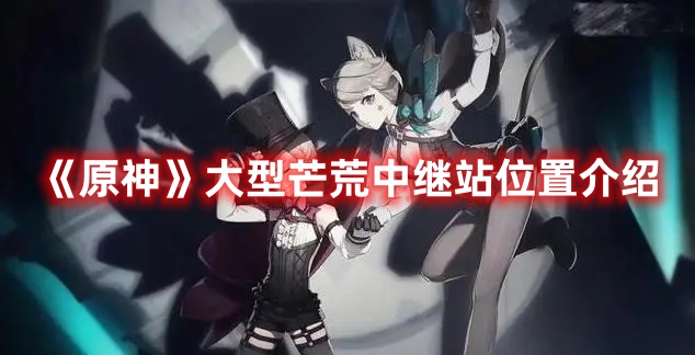 《原神》大型芒荒中繼站位置介紹
