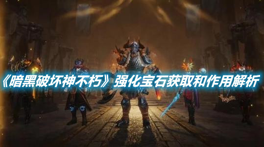 《暗黑破壞神不朽》強化寶石獲取和作用解析