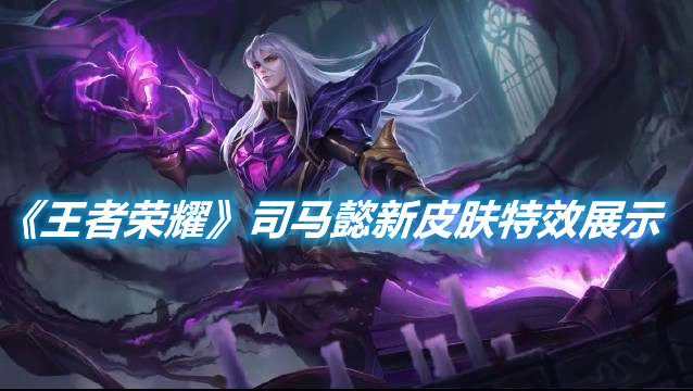 《王者榮耀》司馬懿新皮膚特效展示