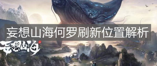 《妄想山海》何羅刷新位置解析