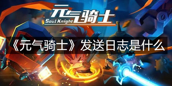 《元氣騎士》發送日志是什么