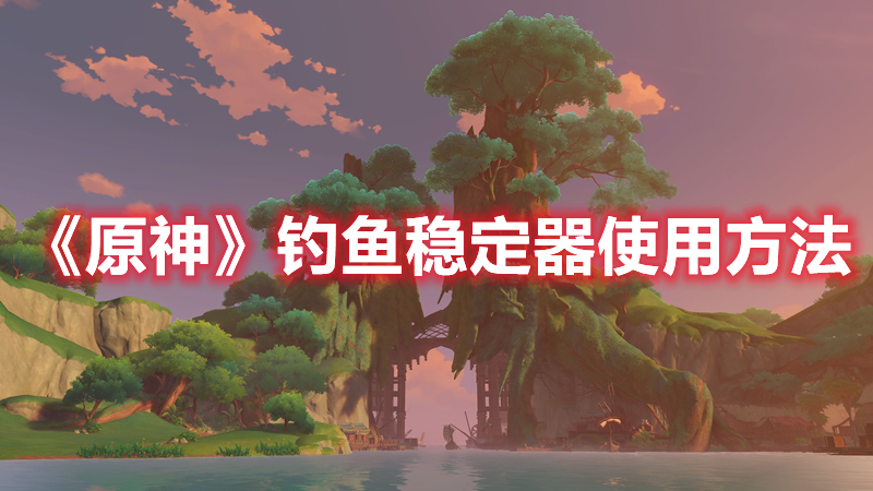 《原神》釣魚穩定器使用方法