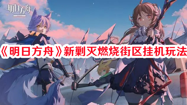 《明日方舟》新剿滅燃燒街區(qū)掛機(jī)玩法