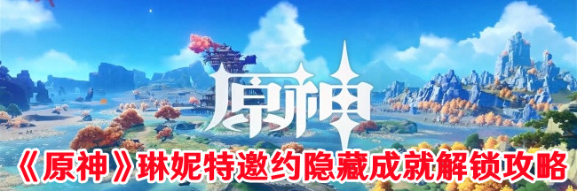 《原神》琳妮特邀約隱藏成就解鎖攻略