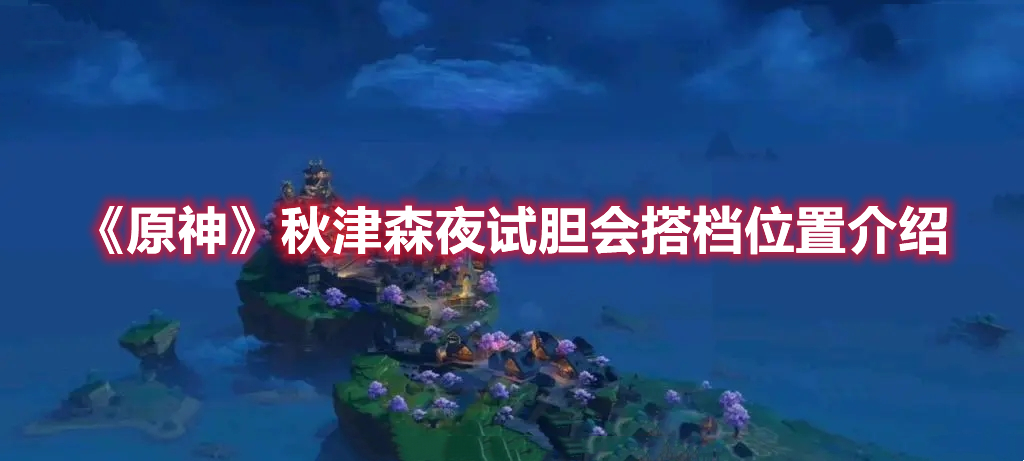 《原神》秋津森夜試膽會搭檔位置介紹